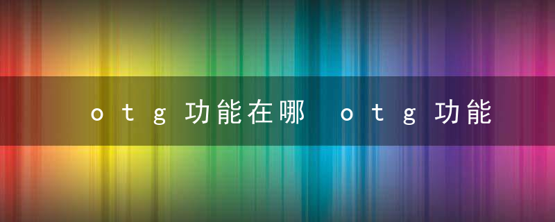 otg功能在哪 otg功能位置介绍